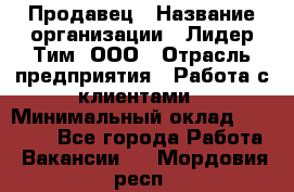 Продавец › Название организации ­ Лидер Тим, ООО › Отрасль предприятия ­ Работа с клиентами › Минимальный оклад ­ 22 000 - Все города Работа » Вакансии   . Мордовия респ.
